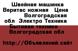 Швейная машинка Веритас,ножная › Цена ­ 2 000 - Волгоградская обл. Электро-Техника » Бытовая техника   . Волгоградская обл.